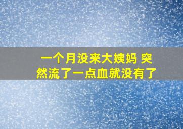 一个月没来大姨妈 突然流了一点血就没有了